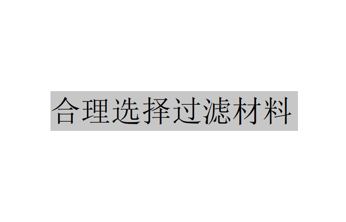 當合理選擇過濾材料時應該考慮哪些問題？（合理選擇過濾材料要考慮的問題）